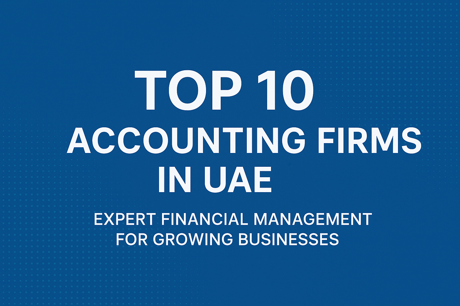 Top 10 Accounting Firms in UAE: Expert Financial Management for Growing Businesses